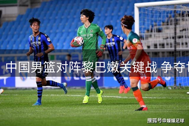 中国男篮对阵黎巴嫩关键战 争夺世界杯出线权