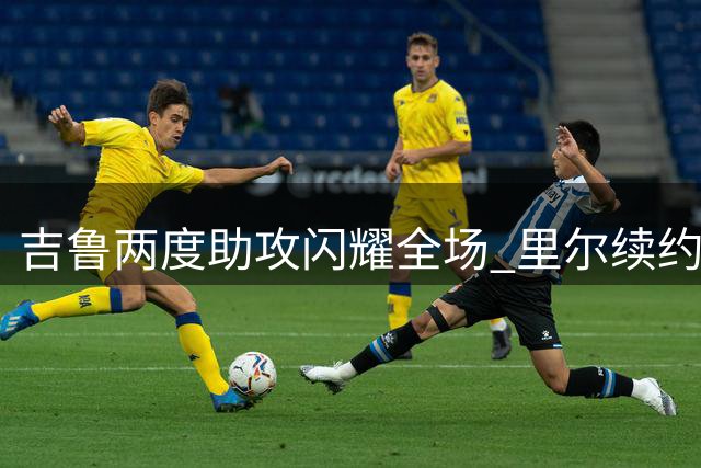 吉鲁两度助攻闪耀全场 里尔续约老将获回报
