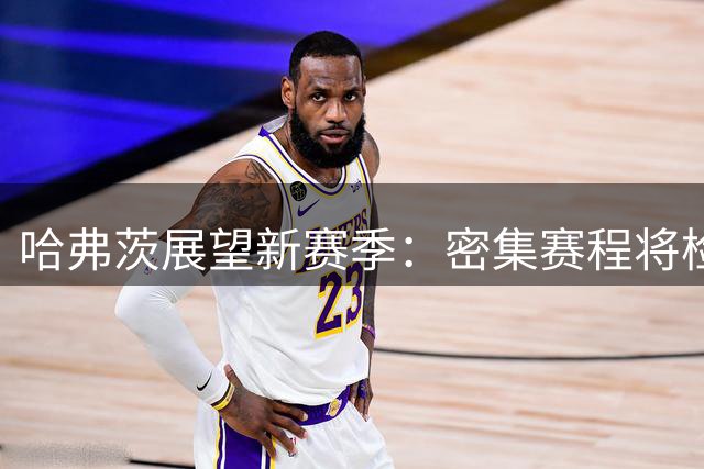 哈弗茨展望新赛季：密集赛程将检验枪手实力