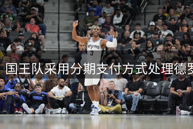 国王队采用分期支付方式处理德罗赞千万合约