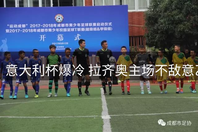 意大利杯爆冷 拉齐奥主场不敌意乙曼托瓦遭淘汰