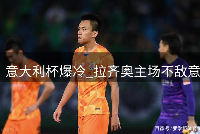 意大利杯爆冷 拉齐奥主场不敌意乙曼托瓦遭淘汰