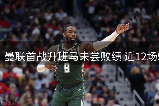 曼联首战升班马未尝败绩 近12场9胜3平
