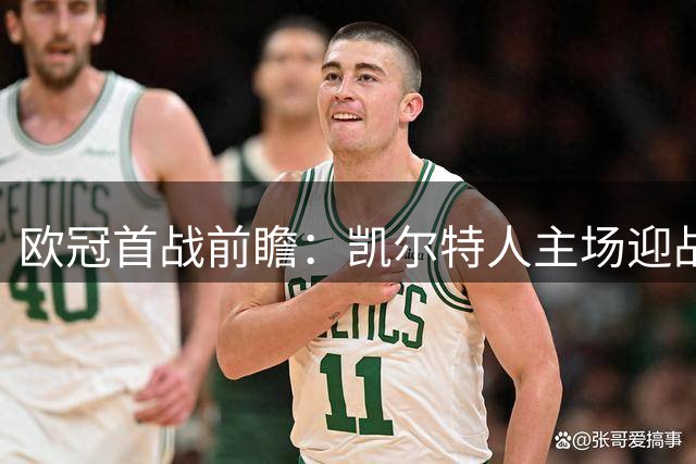 欧冠首战前瞻：凯尔特人主场迎战来势汹汹的林茨