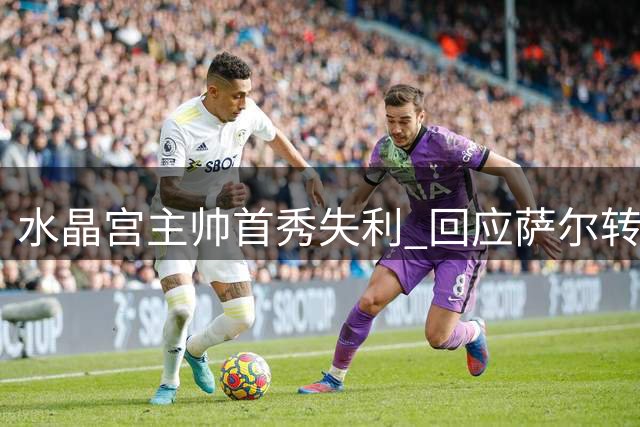水晶宫主帅首秀失利 回应萨尔转会传闻