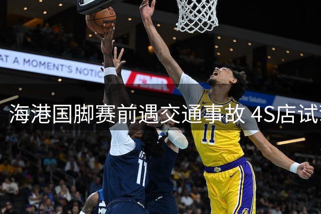 海港国脚赛前遇交通事故 4S店试驾操作失误致意外