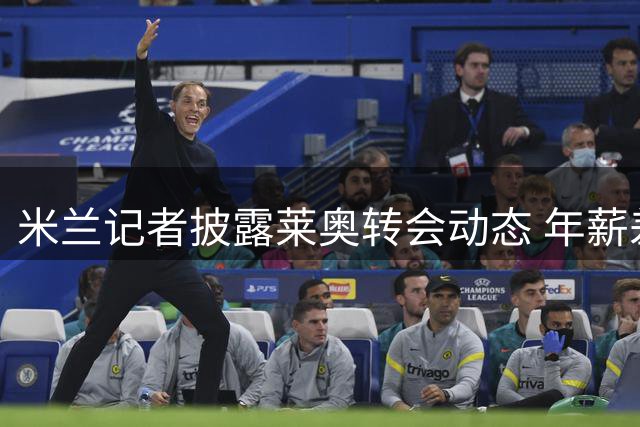 米兰记者披露莱奥转会动态 年薪差距令选择成关键