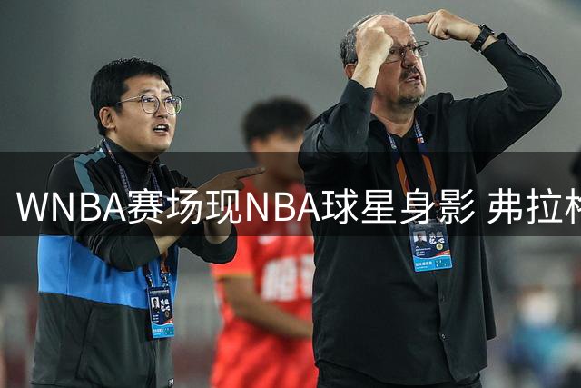 WNBA赛场现NBA球星身影 弗拉格与莱夫利现身观战